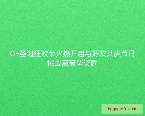 CF圣诞狂欢节火热开启与好友共庆节日挑战赢豪华奖励